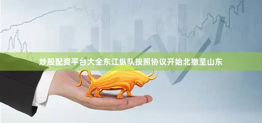 炒股配资平台大全东江纵队按照协议开始北撤至山东
