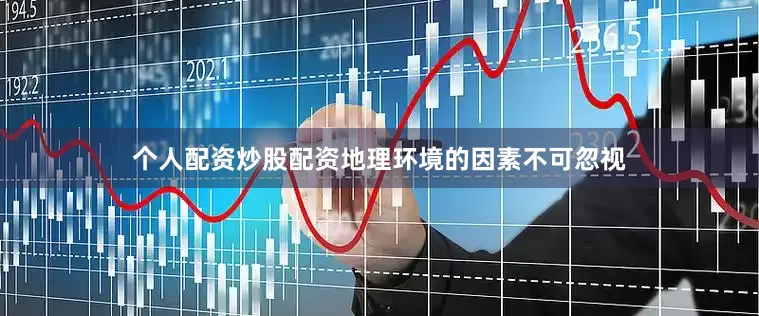 个人配资炒股配资地理环境的因素不可忽视