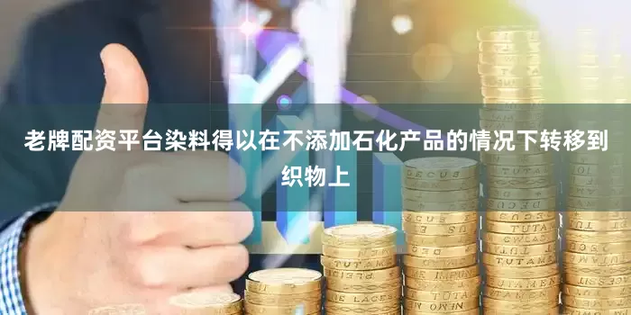 老牌配资平台染料得以在不添加石化产品的情况下转移到织物上