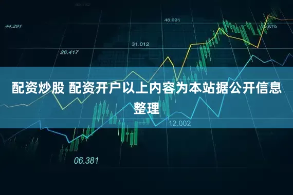 配资炒股 配资开户以上内容为本站据公开信息整理