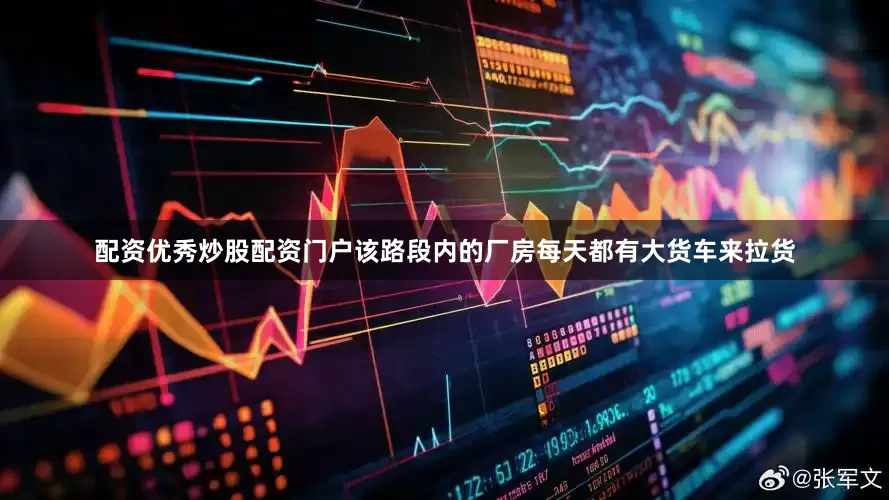 配资优秀炒股配资门户该路段内的厂房每天都有大货车来拉货