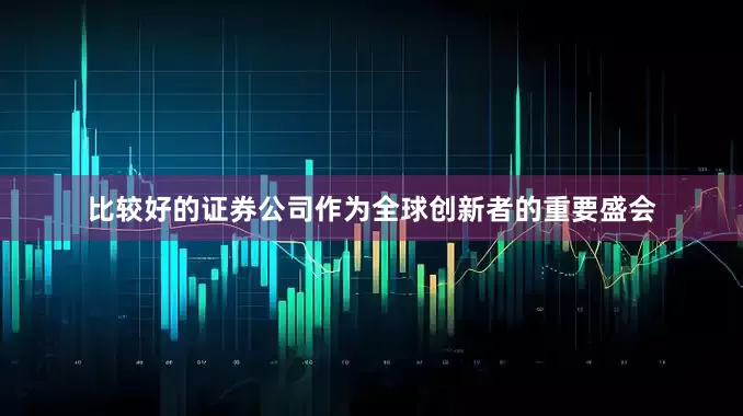 比较好的证券公司作为全球创新者的重要盛会