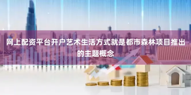 网上配资平台开户艺术生活方式就是都市森林项目推出的主题概念