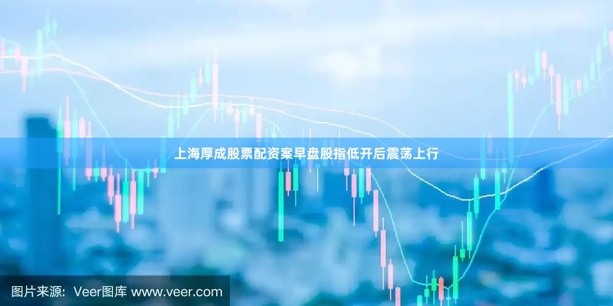 上海厚成股票配资案早盘股指低开后震荡上行