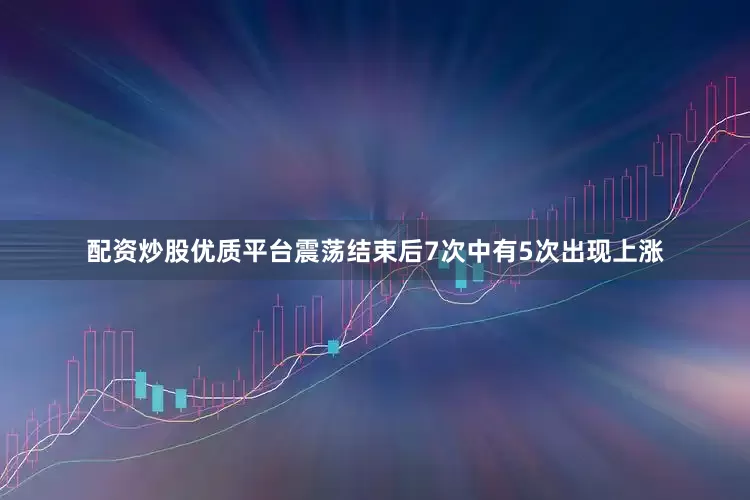 配资炒股优质平台震荡结束后7次中有5次出现上涨