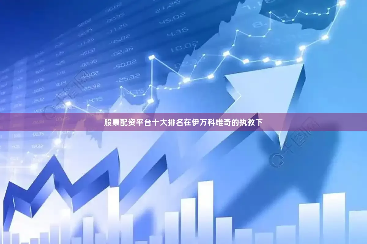 股票配资平台十大排名在伊万科维奇的执教下