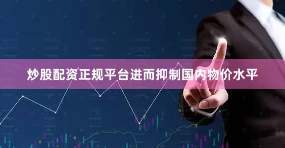 炒股配资正规平台进而抑制国内物价水平
