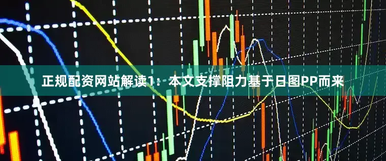正规配资网站解读1：本文支撑阻力基于日图PP而来