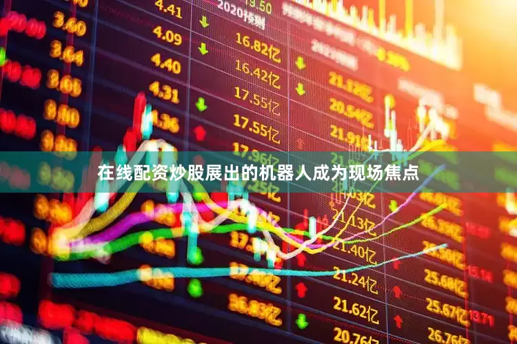 在线配资炒股展出的机器人成为现场焦点