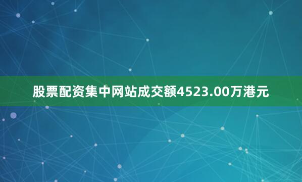 股票配资集中网站成交额4523.00万港元