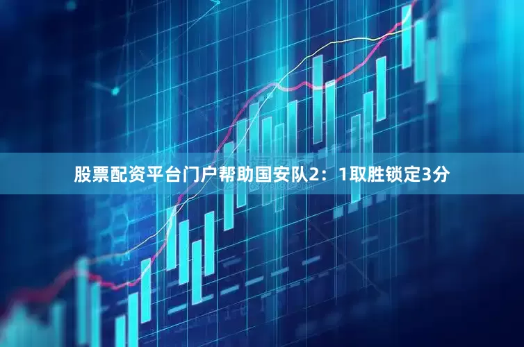 股票配资平台门户帮助国安队2：1取胜锁定3分