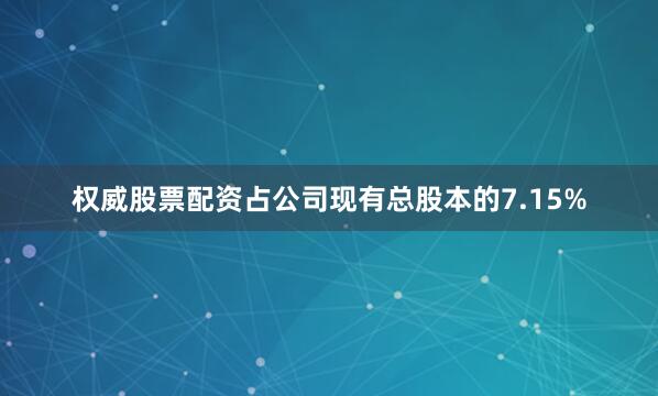 权威股票配资占公司现有总股本的7.15%