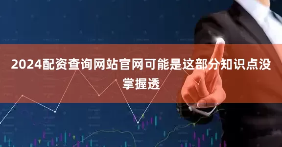 2024配资查询网站官网可能是这部分知识点没掌握透