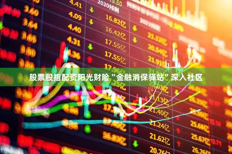 股票股指配资阳光财险“金融消保驿站”深入社区