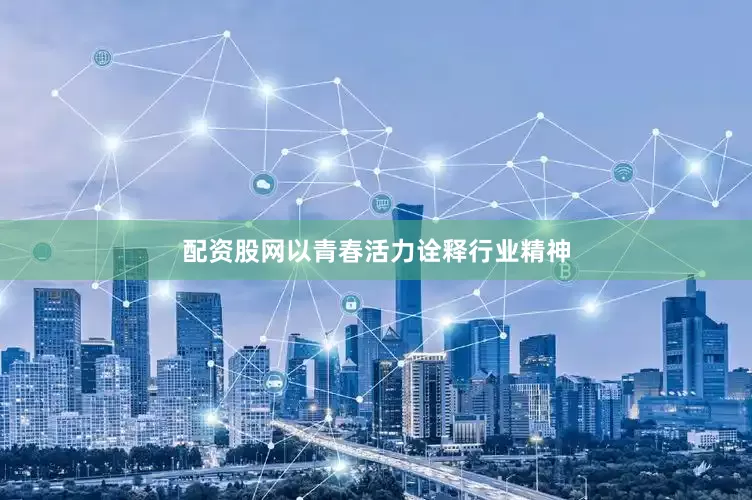 配资股网以青春活力诠释行业精神