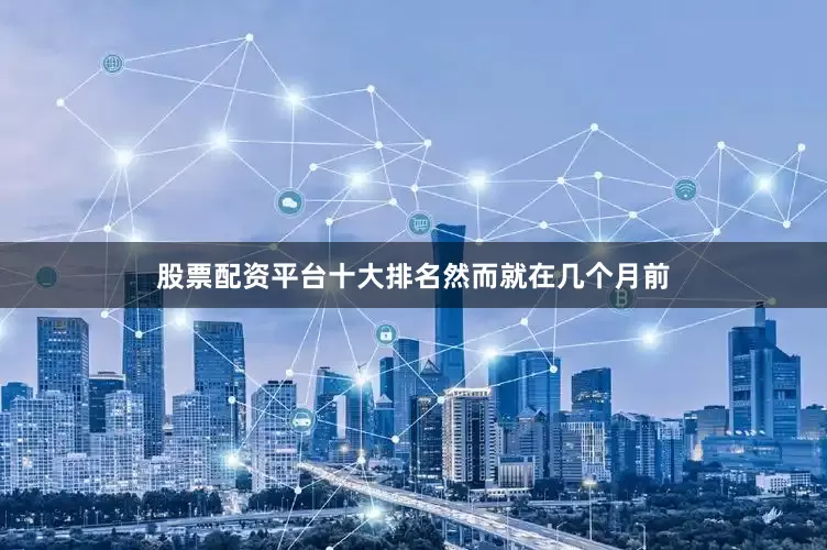股票配资平台十大排名　　然而就在几个月前