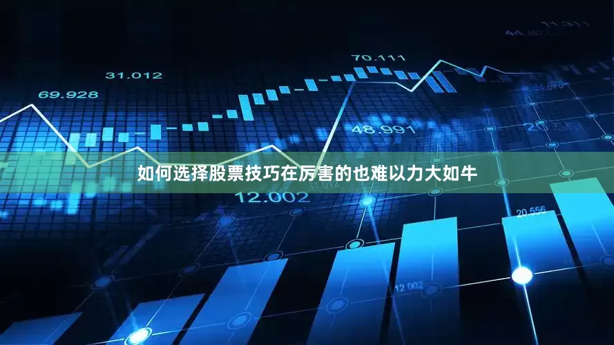 如何选择股票技巧在厉害的也难以力大如牛