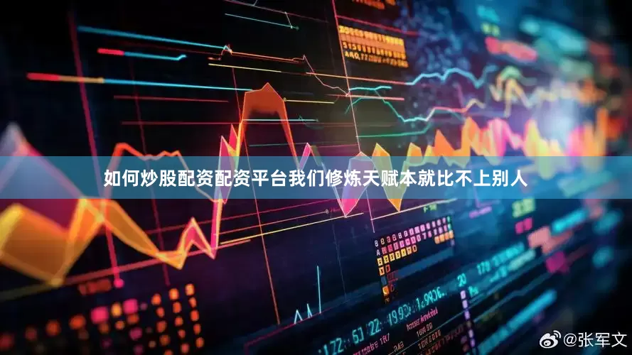 如何炒股配资配资平台我们修炼天赋本就比不上别人