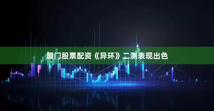 厦门股票配资《异环》二测表现出色