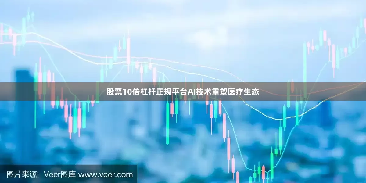 股票10倍杠杆正规平台AI技术重塑医疗生态