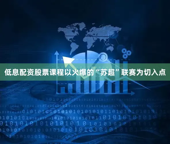低息配资股票课程以火爆的“苏超”联赛为切入点
