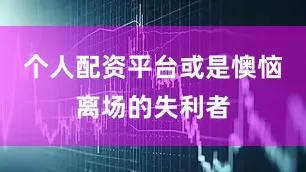 个人配资平台或是懊恼离场的失利者