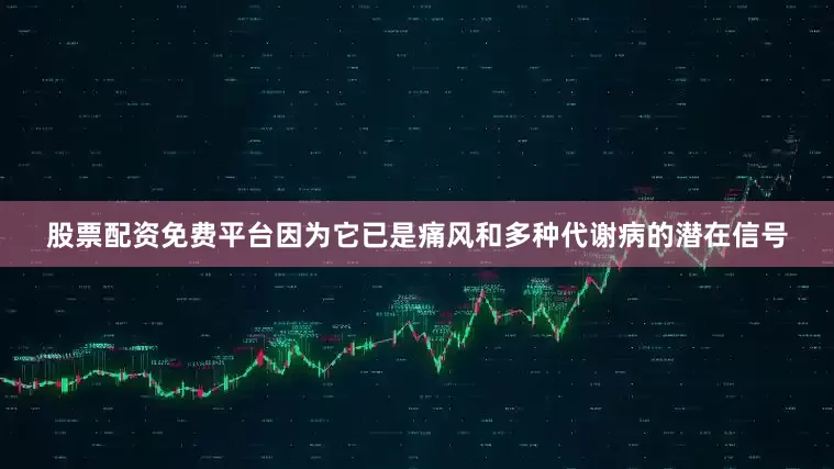 股票配资免费平台因为它已是痛风和多种代谢病的潜在信号