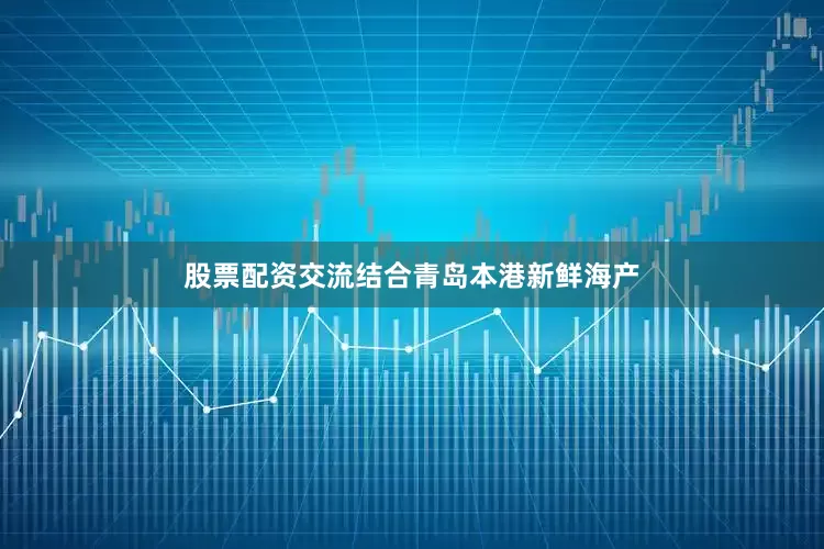 股票配资交流结合青岛本港新鲜海产