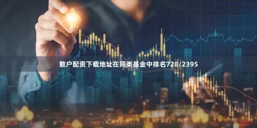 散户配资下载地址在同类基金中排名728/2395