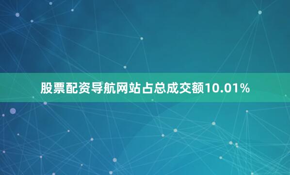 股票配资导航网站占总成交额10.01%