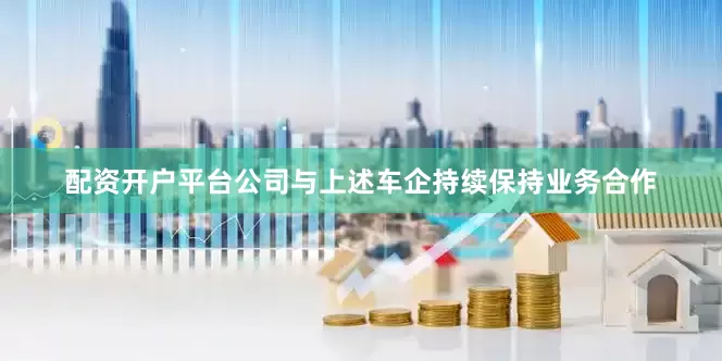 配资开户平台公司与上述车企持续保持业务合作
