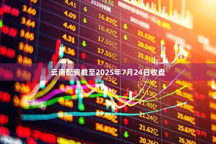 云南配资截至2025年7月24日收盘