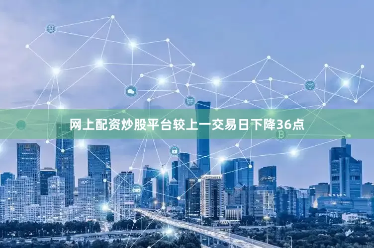 网上配资炒股平台较上一交易日下降36点