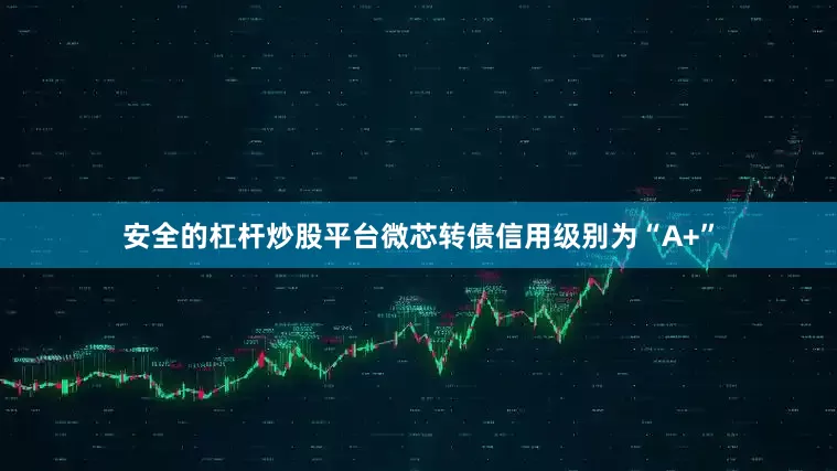 安全的杠杆炒股平台微芯转债信用级别为“A+”