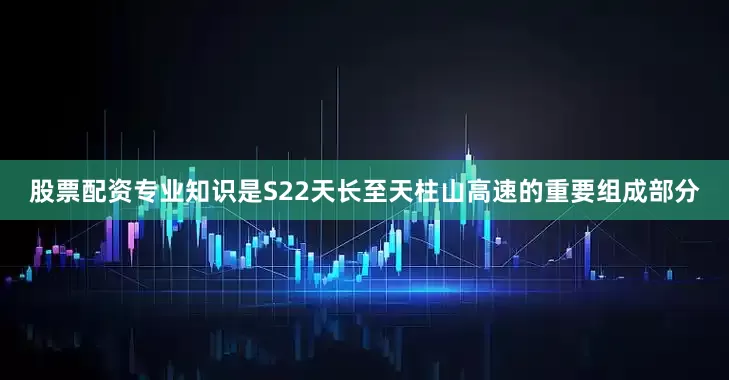 股票配资专业知识是S22天长至天柱山高速的重要组成部分