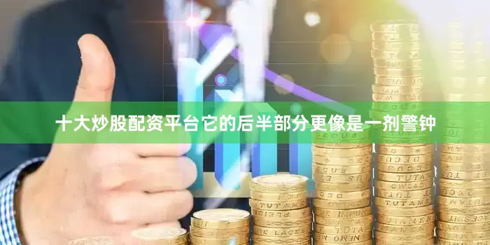 十大炒股配资平台它的后半部分更像是一剂警钟