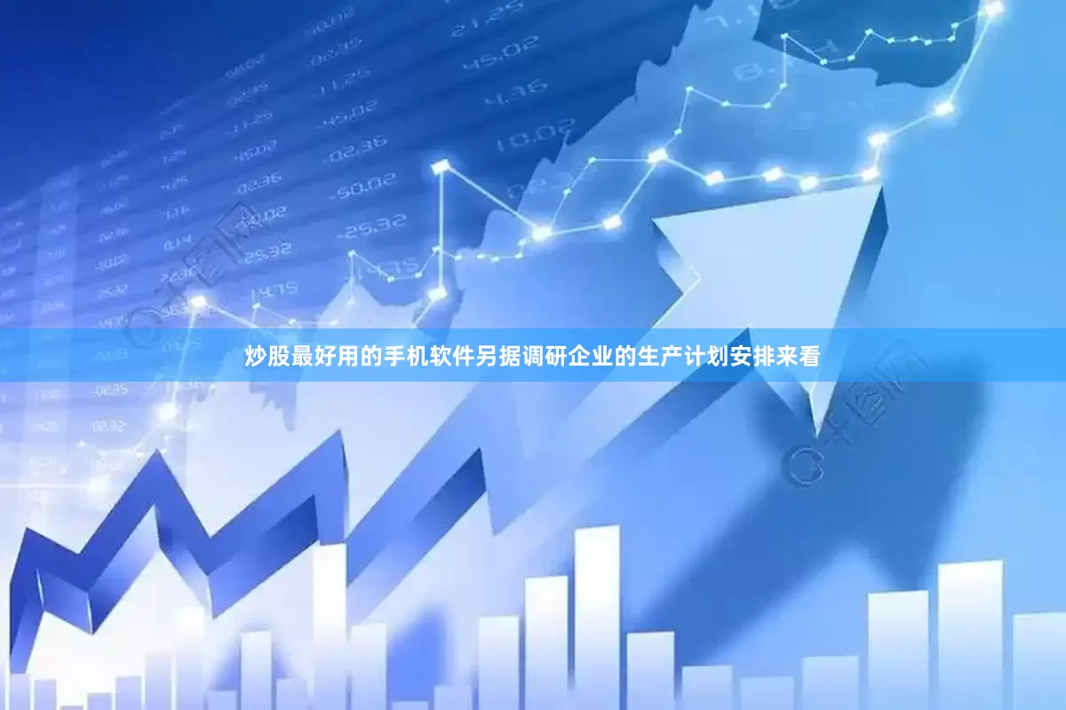 炒股最好用的手机软件另据调研企业的生产计划安排来看