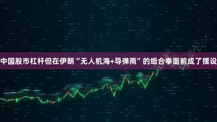 中国股市杠杆但在伊朗“无人机海+导弹雨”的组合拳面前成了摆设