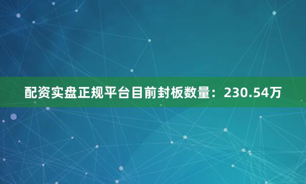 配资实盘正规平台目前封板数量：230.54万