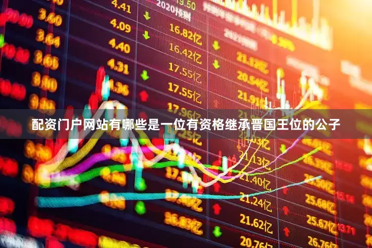 配资门户网站有哪些是一位有资格继承晋国王位的公子