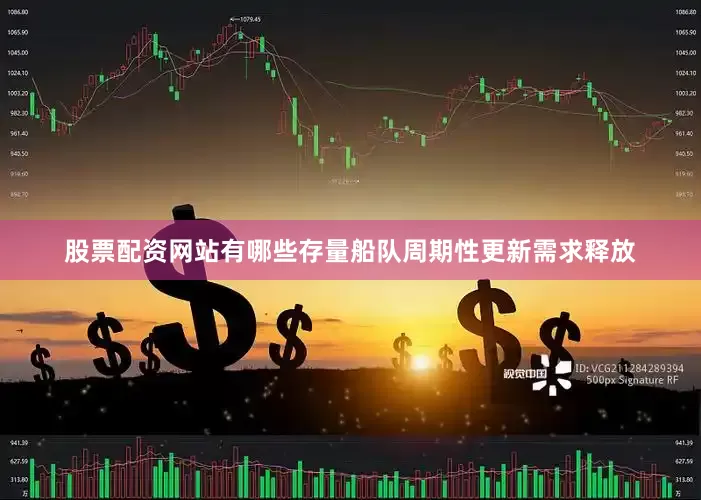 股票配资网站有哪些存量船队周期性更新需求释放