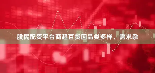 股民配资平台商超百货因品类多样、需求杂