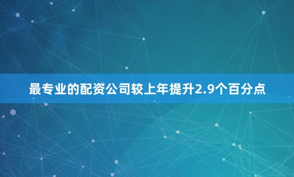 最专业的配资公司较上年提升2.9个百分点