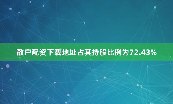 散户配资下载地址占其持股比例为72.43%