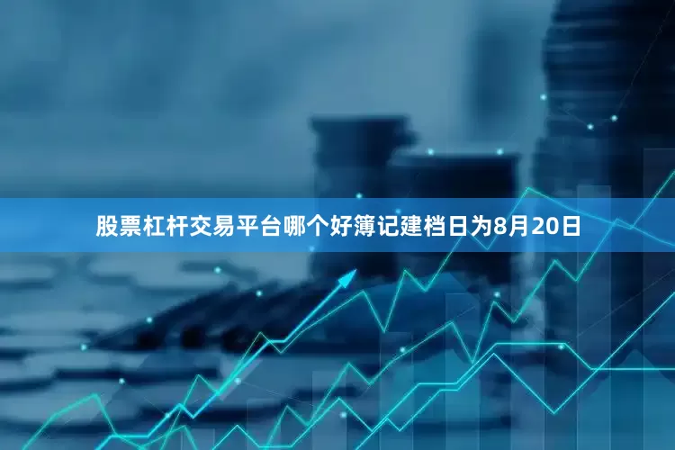 股票杠杆交易平台哪个好簿记建档日为8月20日