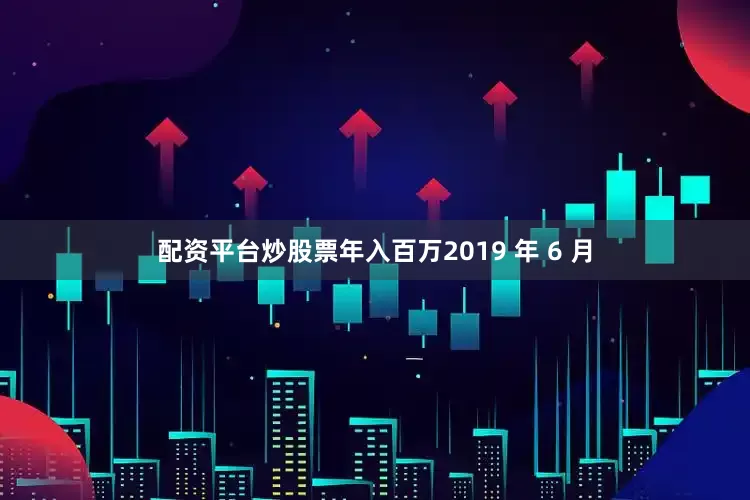 配资平台炒股票年入百万2019 年 6 月
