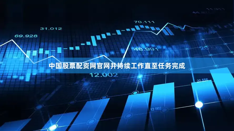 中国股票配资网官网并持续工作直至任务完成