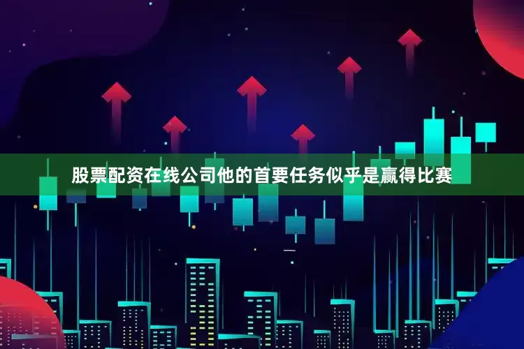 股票配资在线公司他的首要任务似乎是赢得比赛