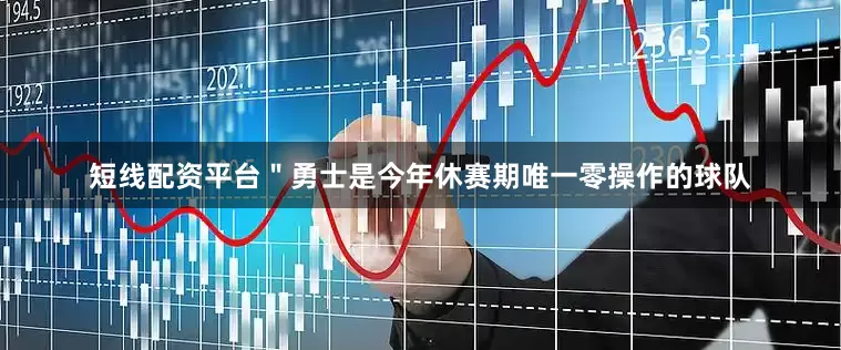 短线配资平台＂勇士是今年休赛期唯一零操作的球队