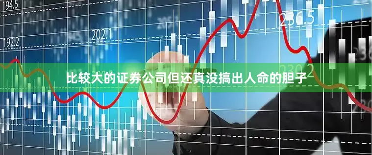 比较大的证券公司但还真没搞出人命的胆子